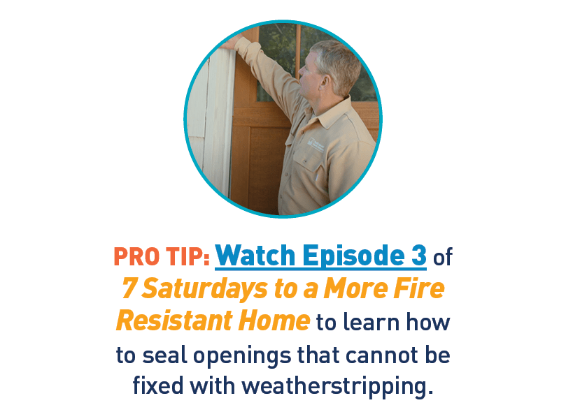 Image of 7 Saturdays host, David Hawks, sealing home air leak. Text: PRO TIP: Watch Episode 3 of 7 Saturdays to a more Fire-Resistant Home to learn how to seal openings that cannot be fixed with weatherstripping.