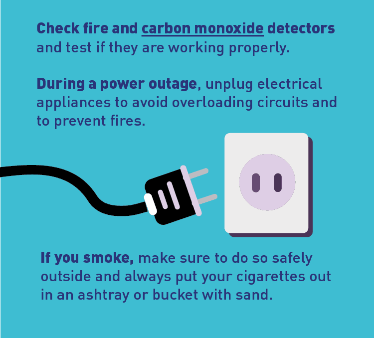 Graphic of outlet and plug. Text: Check fire and carbon monoxide detectors and test if they are working properly. During a power outage, unplug electrical appliances to avoid overloading circuits and to prevent fires. If you smoke, make sure to do so safely outside and always put your cigarettes out in an ashtray or bucket with sand.