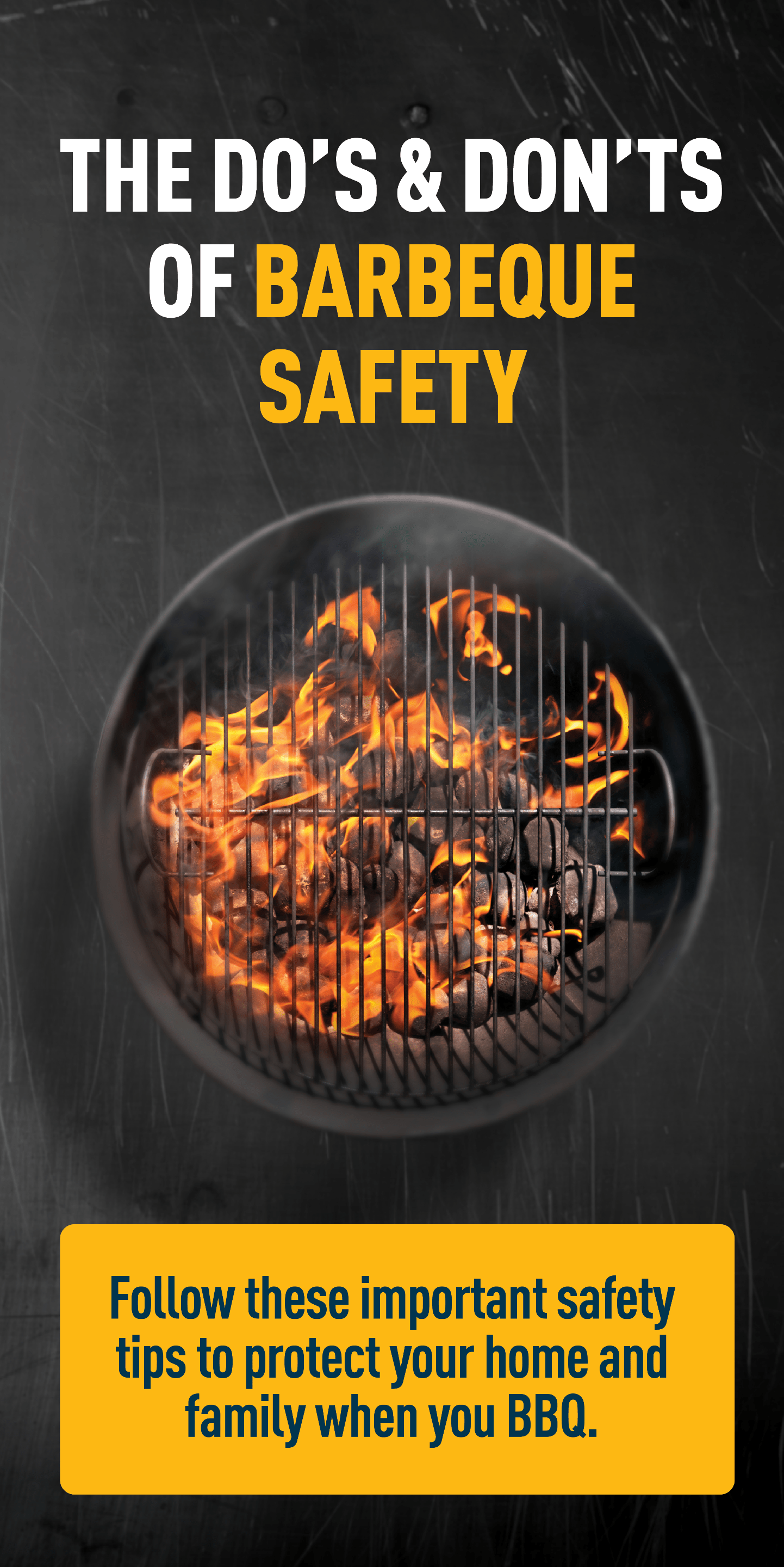 Image Description: Image of charcoal barbecue with flames. Text: THE DO'S & DON'TS OF BARBEQUE SAFETY. Follow these important safety tips to protect your home and family when you BBQ.
