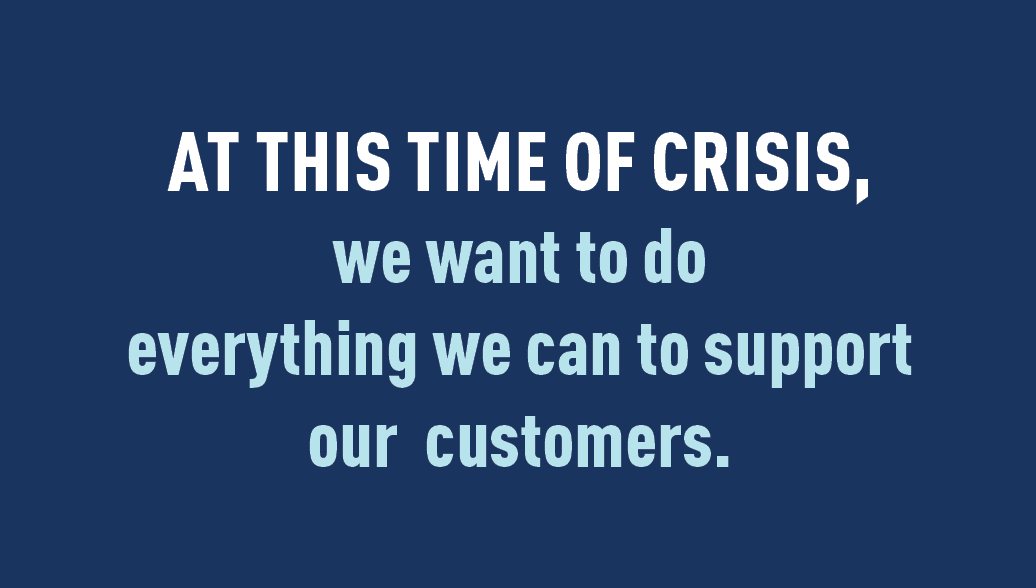 At this time of crisis, we want to do everything we can to support our customers.